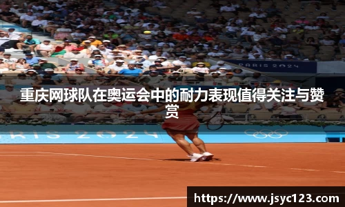 重庆网球队在奥运会中的耐力表现值得关注与赞赏