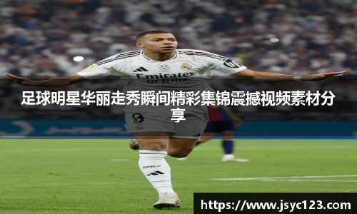 足球明星华丽走秀瞬间精彩集锦震撼视频素材分享