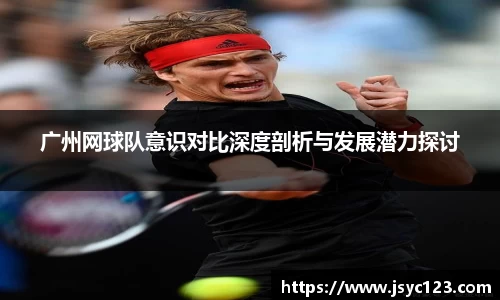 广州网球队意识对比深度剖析与发展潜力探讨