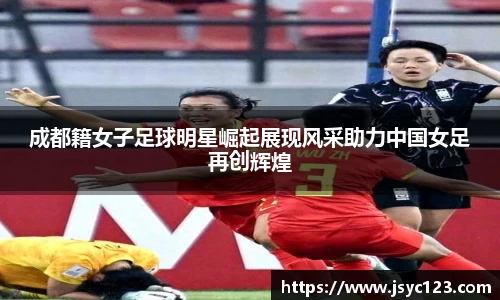 成都籍女子足球明星崛起展现风采助力中国女足再创辉煌