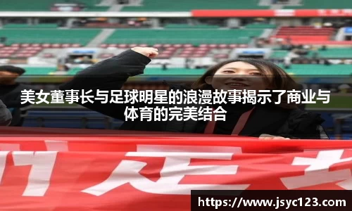 美女董事长与足球明星的浪漫故事揭示了商业与体育的完美结合