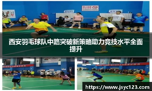 西安羽毛球队中路突破新策略助力竞技水平全面提升