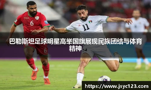 巴勒斯坦足球明星高举国旗展现民族团结与体育精神
