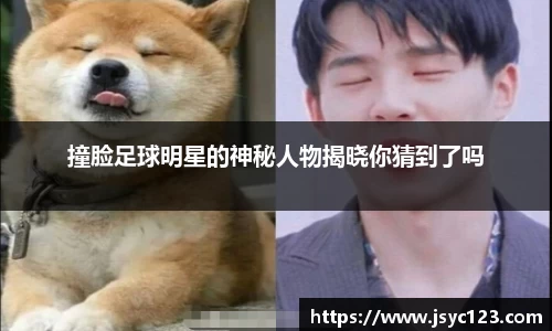 撞脸足球明星的神秘人物揭晓你猜到了吗