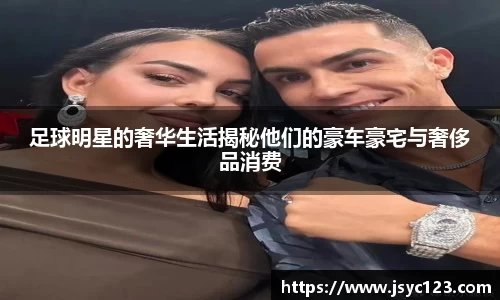 足球明星的奢华生活揭秘他们的豪车豪宅与奢侈品消费