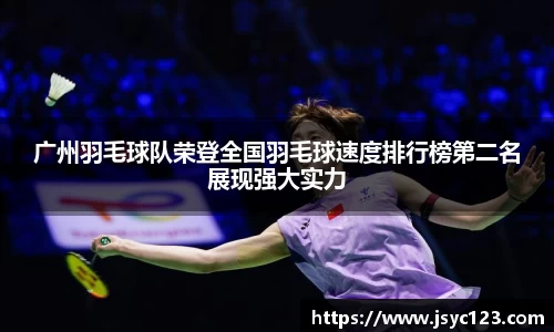 广州羽毛球队荣登全国羽毛球速度排行榜第二名展现强大实力
