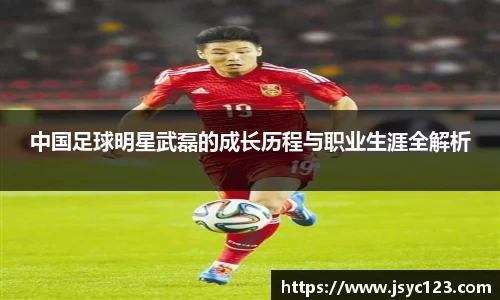 中国足球明星武磊的成长历程与职业生涯全解析