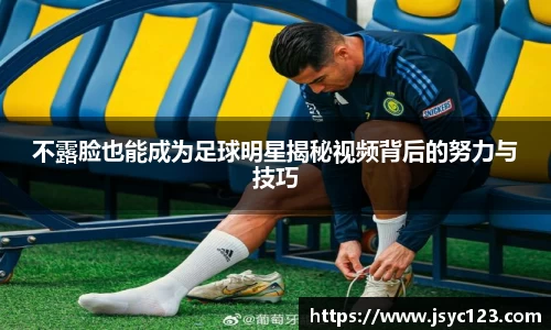 不露脸也能成为足球明星揭秘视频背后的努力与技巧